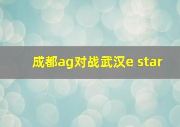 成都ag对战武汉e star